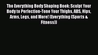Read Books The Everything Body Shaping Book: Sculpt Your Body to Perfection-Tone Your Thighs