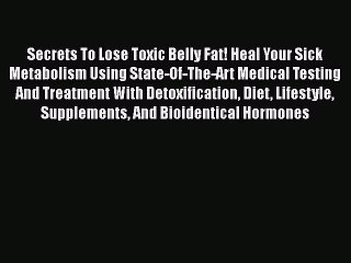 Read Books Secrets To Lose Toxic Belly Fat! Heal Your Sick Metabolism Using State-Of-The-Art