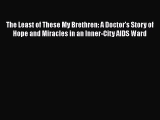 Read The Least of These My Brethren: A Doctor's Story of Hope and Miracles in an Inner-City