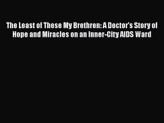Read The Least of These My Brethren: A Doctor's Story of Hope and Miracles on an Inner-City