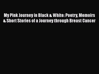 Download Books My Pink Journey in Black & White: Poetry Memoirs & Short Stories of a Journey