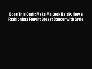 Read Books Does This Outfit Make Me Look Bald?: How a Fashionista Fought Breast Cancer with