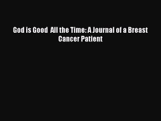 Download Books God is Good  All the Time: A Journal of a Breast Cancer Patient PDF Online