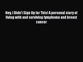 Read Books Hey I Didn't Sign Up for This! A personal story of living with and surviving lymphoma