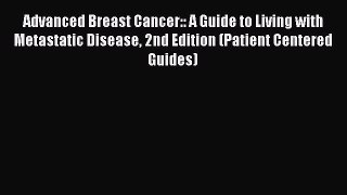 Read Books Advanced Breast Cancer:: A Guide to Living with Metastatic Disease 2nd Edition (Patient