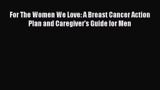 Read Books For The Women We Love: A Breast Cancer Action Plan and Caregiver's Guide for Men