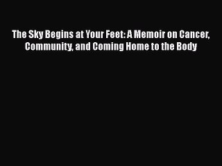 Read Books The Sky Begins at Your Feet: A Memoir on Cancer Community and Coming Home to the