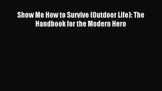 Read Show Me How to Survive (Outdoor Life): The Handbook for the Modern Hero Ebook Free