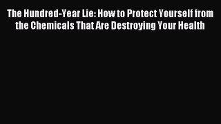 Download The Hundred-Year Lie: How to Protect Yourself from the Chemicals That Are Destroying