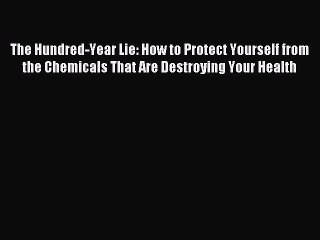 Download The Hundred-Year Lie: How to Protect Yourself from the Chemicals That Are Destroying