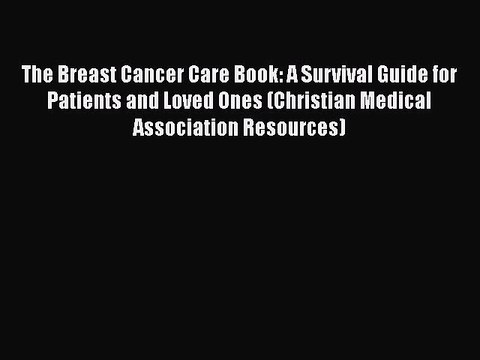 Read Books The Breast Cancer Care Book: A Survival Guide for Patients and Loved Ones (Christian
