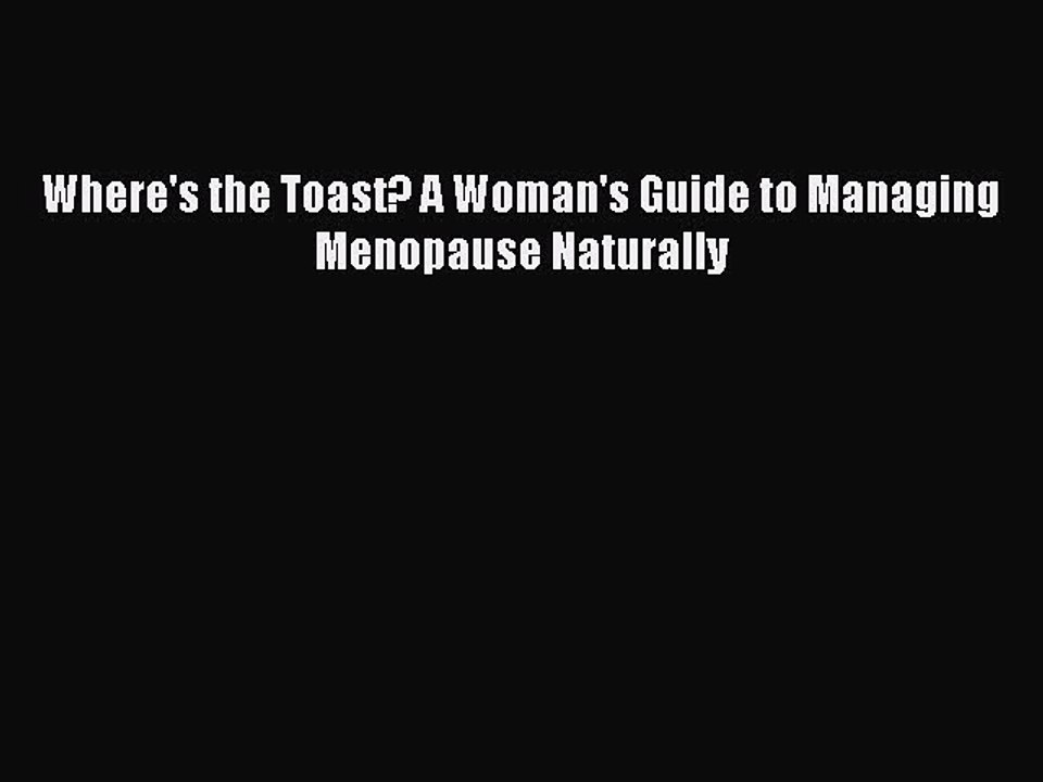 Read Books Where's the Toast? A Woman's Guide to Managing Menopause Naturally ebook textbooks