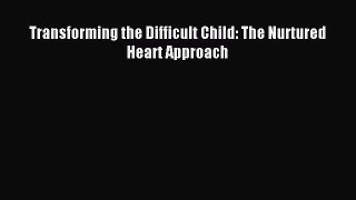 Read Transforming the Difficult Child: The Nurtured Heart Approach Ebook Free