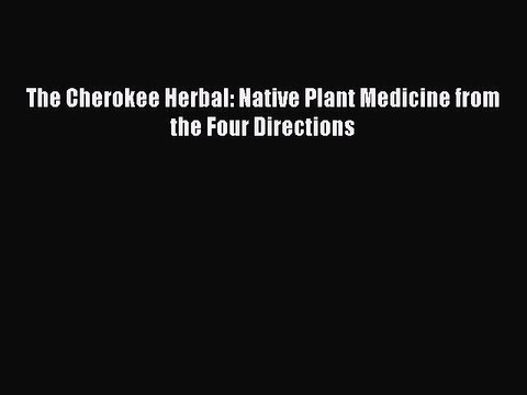 Read The Cherokee Herbal: Native Plant Medicine from the Four Directions Ebook Free