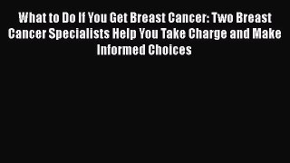 Read Books What to Do If You Get Breast Cancer: Two Breast Cancer Specialists Help You Take