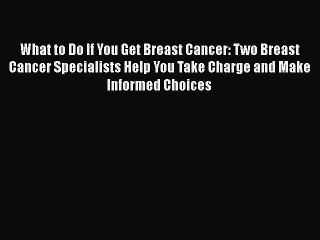 Read Books What to Do If You Get Breast Cancer: Two Breast Cancer Specialists Help You Take