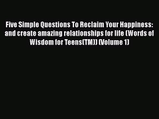 Read Books Five Simple Questions To Reclaim Your Happiness: and create amazing relationships