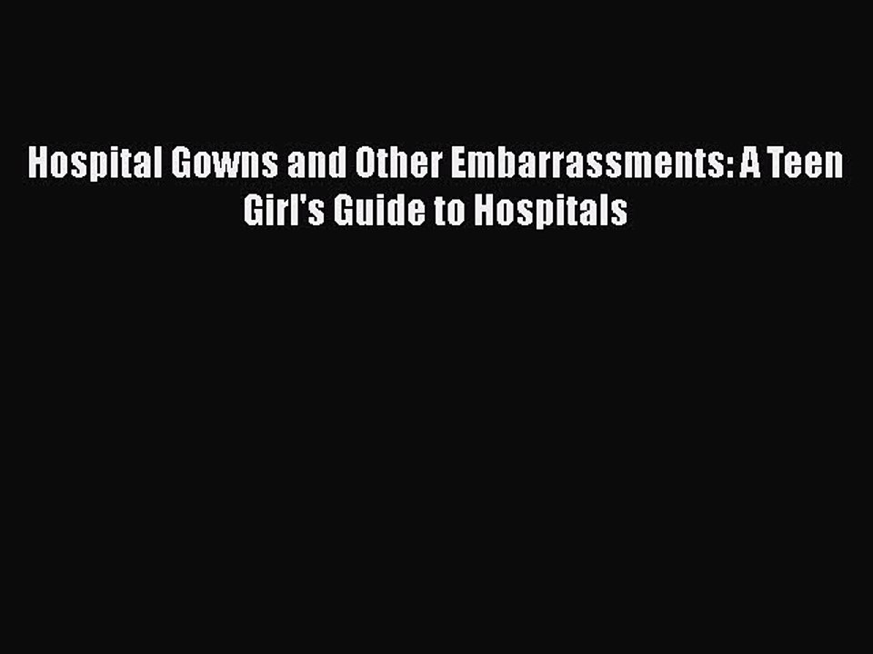 Read Books Hospital Gowns and Other Embarrassments: A Teen Girl's Guide to Hospitals E-Book