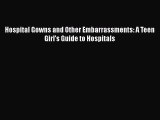 Read Books Hospital Gowns and Other Embarrassments: A Teen Girl's Guide to Hospitals E-Book