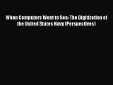 Read When Computers Went to Sea: The Digitization of the United States Navy (Perspectives)
