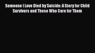 Download Someone I Love Died by Suicide: A Story for Child Survivors and Those Who Care for