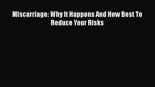 Read Miscarriage: Why It Happens And How Best To Reduce Your Risks PDF Free