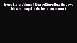 [PDF] Jewcy Story: Volume 1 (Jewcy Story: How the Jews blew redemption the last time around)