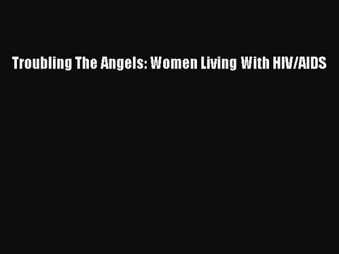 Read Books Troubling The Angels: Women Living With HIV/AIDS E-Book Free