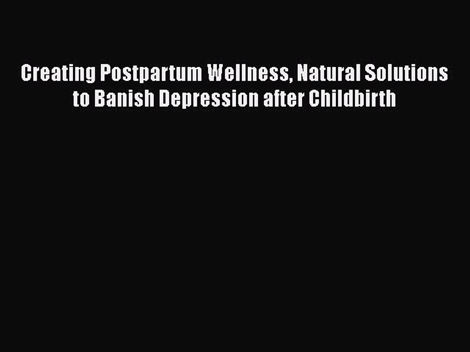 Read Books Creating Postpartum Wellness Natural Solutions to Banish Depression after Childbirth