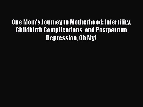 Read Books One Mom's Journey to Motherhood: Infertility Childbirth Complications and Postpartum