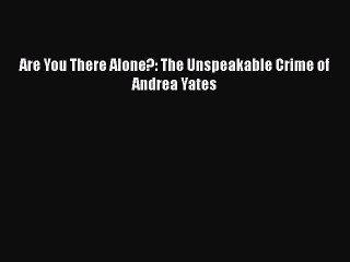 Read Books Are You There Alone?: The Unspeakable Crime of Andrea Yates ebook textbooks