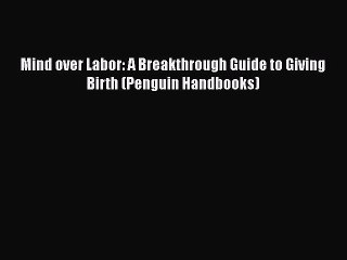 Read Books Mind over Labor: A Breakthrough Guide to Giving Birth (Penguin Handbooks) ebook