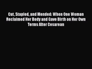 Download Books Cut Stapled and Mended: When One Woman Reclaimed Her Body and Gave Birth on