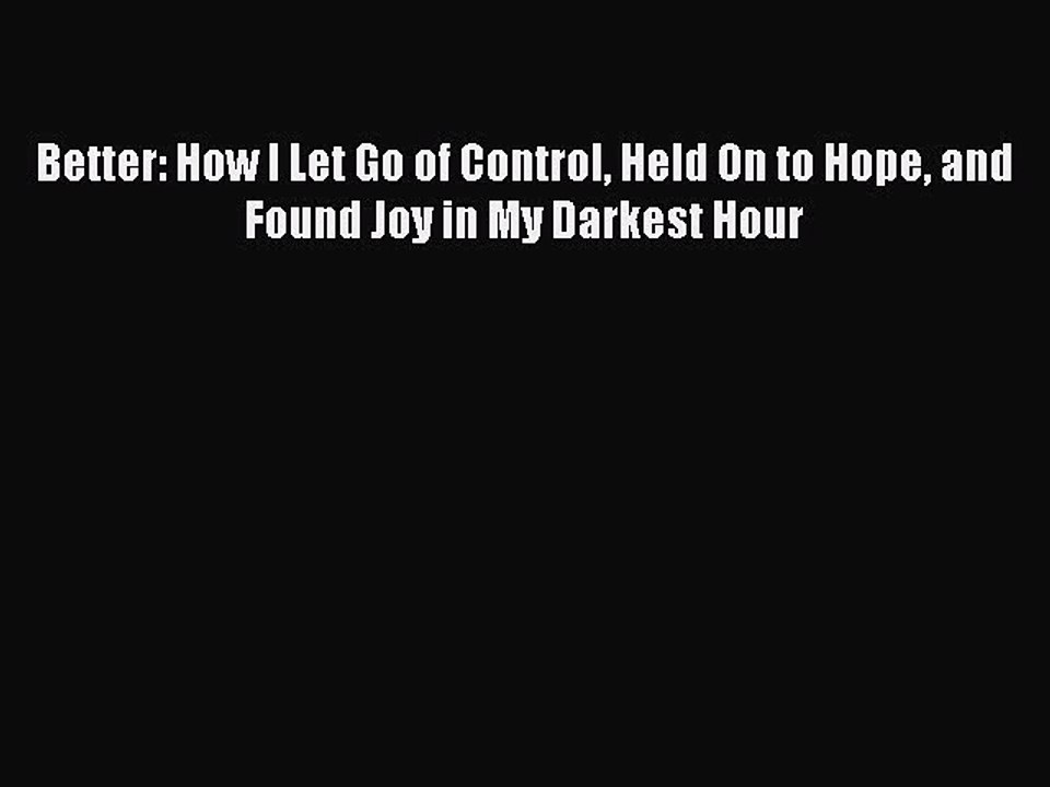 Read Books Better: How I Let Go of Control Held On to Hope and Found Joy in My Darkest Hour
