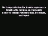 Read Books The Estrogen Window: The Breakthrough Guide to Being Healthy Energized and Hormonally