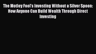 Read The Motley Fool's Investing Without a Silver Spoon: How Anyone Can Build Wealth Through