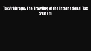 Read Tax Arbitrage: The Trawling of the International Tax System PDF Online