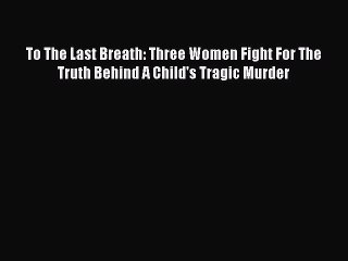 Download To The Last Breath: Three Women Fight For The Truth Behind A Child's Tragic Murder