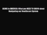 Read AGING in AMERICA: What you NEED TO KNOW about Navigating our Healthcare System Ebook Free