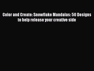 Read Books Color and Create: Snowflake Mandalas: 50 Designs to help release your creative side