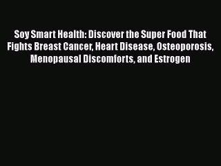 Download Soy Smart Health: Discover the Super Food That Fights Breast Cancer Heart Disease
