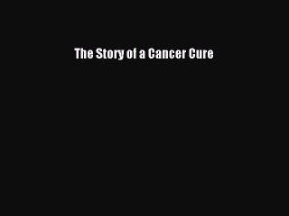 Read The Story of a Cancer Cure Ebook Free