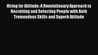 Read Hiring for Attitude: A Revolutionary Approach to Recruiting and Selecting People with