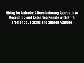 Read Hiring for Attitude: A Revolutionary Approach to Recruiting and Selecting People with