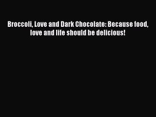 Read Broccoli Love and Dark Chocolate: Because food love and life should be delicious! Ebook