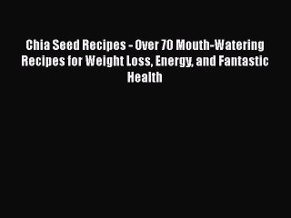 Read Chia Seed Recipes - Over 70 Mouth-Watering Recipes for Weight Loss Energy and Fantastic