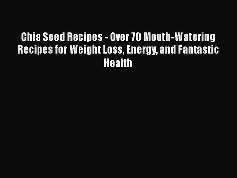Read Chia Seed Recipes - Over 70 Mouth-Watering Recipes for Weight Loss Energy and Fantastic