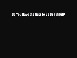 Read Do You Have the Guts to Be Beautiful? Ebook Free