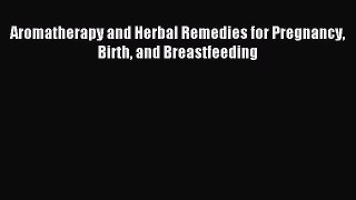 Read Aromatherapy and Herbal Remedies for Pregnancy Birth and Breastfeeding Ebook Online