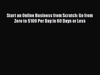 PDF Start an Online Business from Scratch: Go from Zero to $100 Per Day in 60 Days or Less